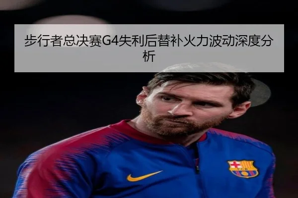 步行者总决赛G4失利后替补火力波动深度分析